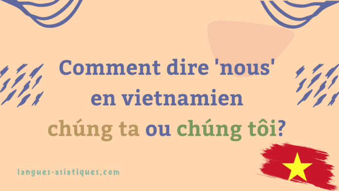 Comment dire nous en vietnamien chúng ta ou chúng tôi?