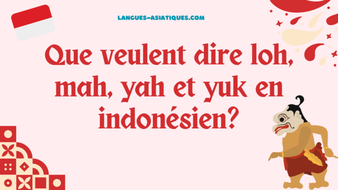 Que veulent dire loh, mah, yah et yuk en indonésien?